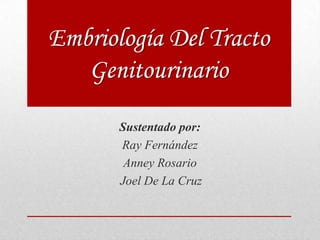 Embriología Del Tracto
Genitourinario
Sustentado por:
Ray Fernández
Anney Rosario
Joel De La Cruz
 