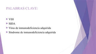 PALABRAS CLAVE:
 VIH
 SIDA
 Virus de inmunodeficiencia adquirida
 Síndrome de inmunodeficiencia adquirida
 
