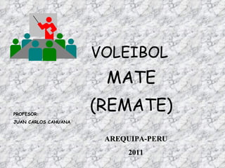 VOLEIBOL MATE (REMATE) PROFESOR: JUAN CARLOS CAHUANA AREQUIPA-PERU 2011 