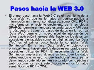 ¿Para que sirve la Web 3.0?La web 3.0 tiene una expectativa en la que las maquinas puedan analizar todos los datos que entran en la maquina o la web, para poder un enlace entre la gente y las computadoras de tal forma que esta web nos facilite el ritmo de vida normal que tenemos, ya que mejoraría la forma de hacer política, hacer compras y la rutina, quiere decir que espera ser mas que un ayudante en la web quiere tomar la vida de la gente y facilitarla.