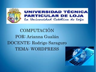 COMPUTACIÓN
POR: Arianna Gualán
DOCENTE: Rodrigo Saraguro
TEMA: WORDPRESS
 