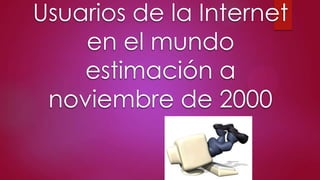Usuarios de la Internet
en el mundo
estimación a
noviembre de 2000

 