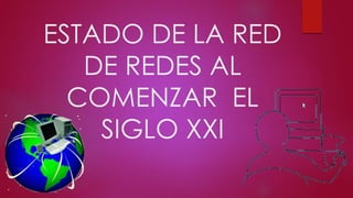 ESTADO DE LA RED
DE REDES AL
COMENZAR EL
SIGLO XXI

 