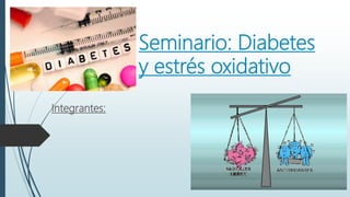 Seminario: Diabetes
y estrés oxidativo
Integrantes:
 