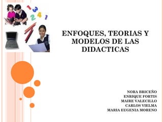 NORA BRICEÑO ENRIQUE FORTIS MAIRE VALECILLO CARLOS VIELMA MARIA EUGENIA MORENO ENFOQUES, TEORIAS Y MODELOS DE LAS DIDACTICAS 