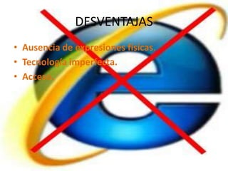 DESVENTAJASAusencia de expresiones físicas.Tecnología imperfecta.Acceso.