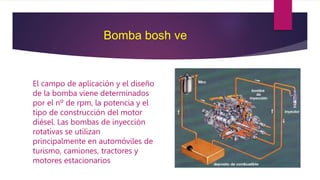 Bomba bosh ve
El campo de aplicación y el diseño
de la bomba viene determinados
por el nº de rpm, la potencia y el
tipo de construcción del motor
diésel. Las bombas de inyección
rotativas se utilizan
principalmente en automóviles de
turismo, camiones, tractores y
motores estacionarios
 