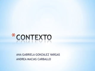 ANA GABRIELA GONZALEZ VARGAS ANDREA MACIAS CARBALLO CONTEXTO 