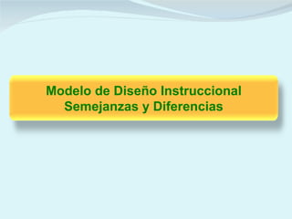Modelo de Diseño Instruccional
  Semejanzas y Diferencias
 