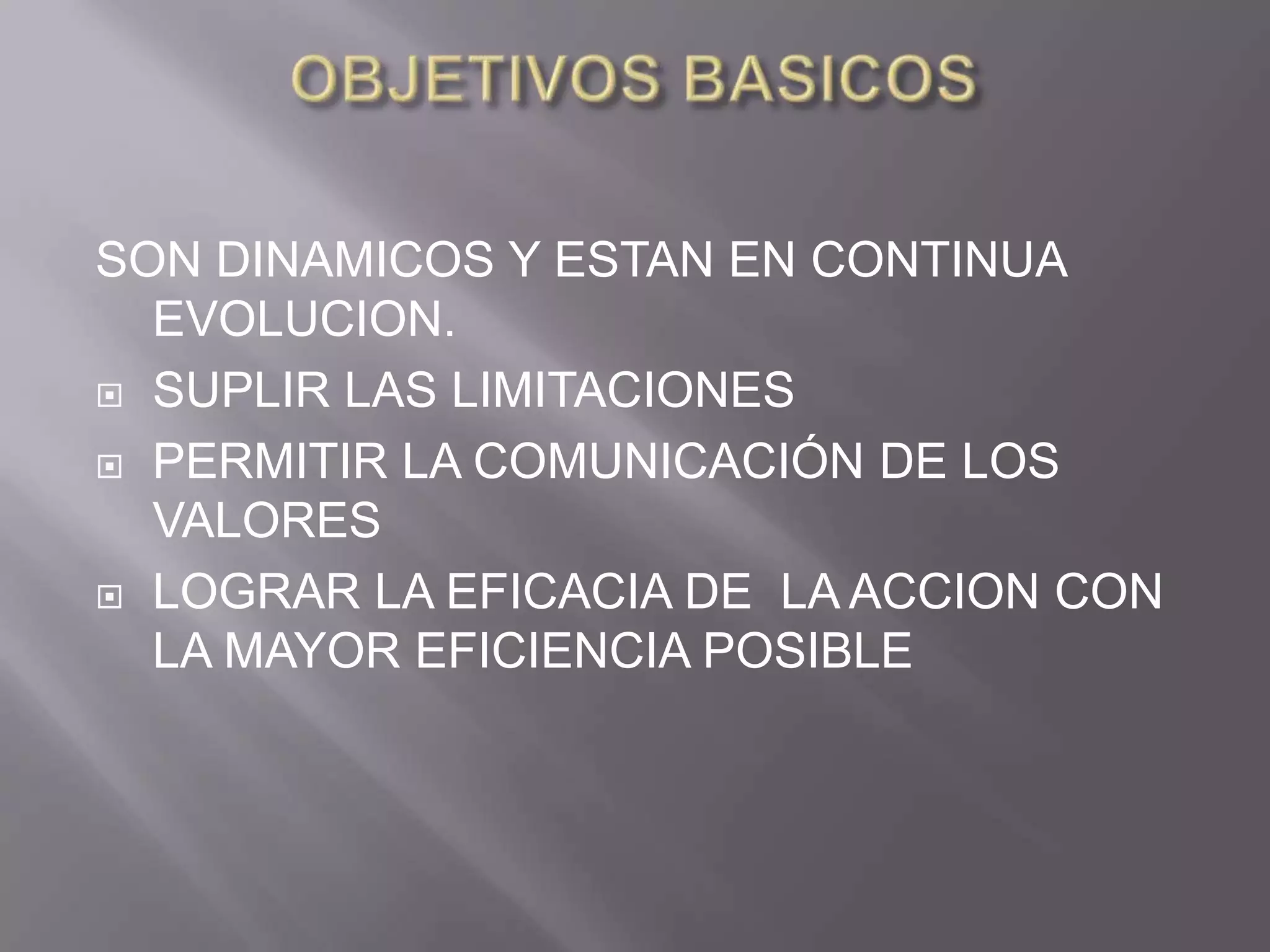 SON DINAMICOS Y ESTAN EN CONTINUA
  EVOLUCION.
 SUPLIR LAS LIMITACIONES

 PERMITIR LA COMUNICACIÓN DE LOS
  VALORES
 LOGRAR LA EFICACIA DE LA ACCION CON
  LA MAYOR EFICIENCIA POSIBLE
 