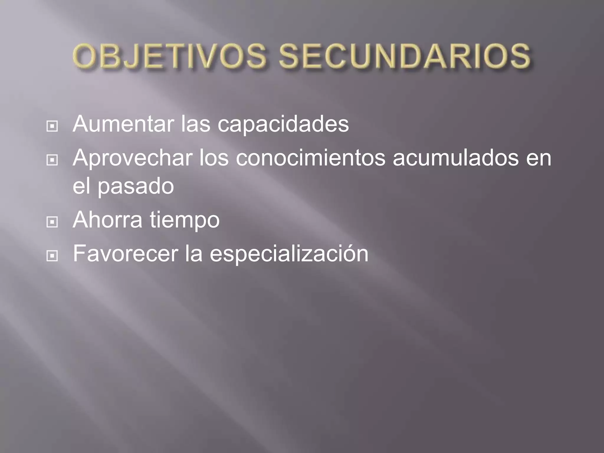    Aumentar las capacidades
   Aprovechar los conocimientos acumulados en
    el pasado
   Ahorra tiempo
   Favorecer la especialización
 