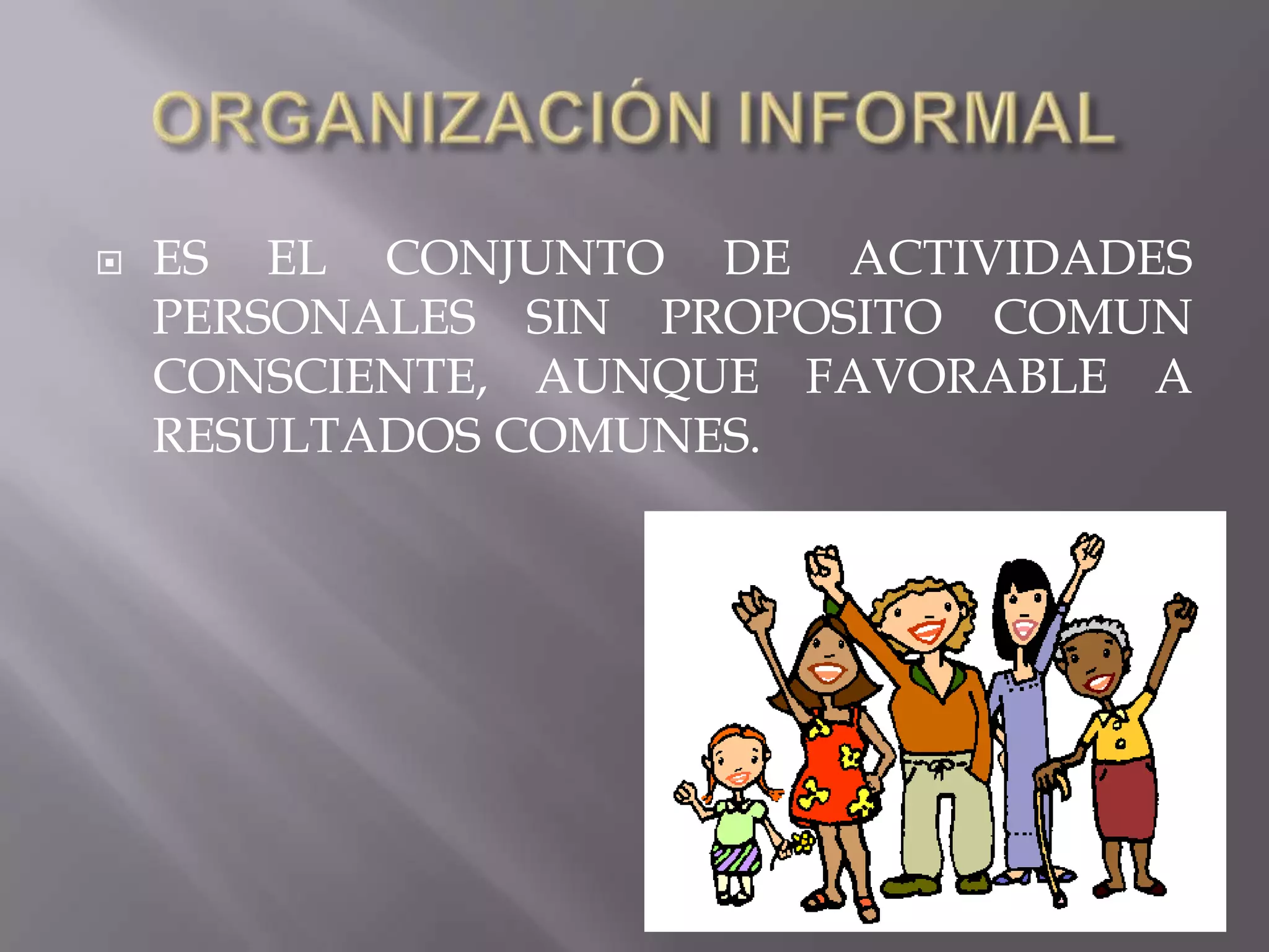    ES EL CONJUNTO DE ACTIVIDADES
    PERSONALES SIN PROPOSITO COMUN
    CONSCIENTE, AUNQUE FAVORABLE A
    RESULTADOS COMUNES.
 