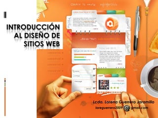 INTRODUCCIÓN
  AL DISEÑO DE
     SITIOS WEB




                  Lcda. Lorena Guerrero Jaramillo
                   loreg...