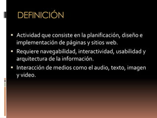 DEFINICIÓN

 Actividad que consiste en la planificación, diseño e
  implementación de páginas y sitios web.
 Requiere na...