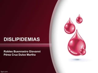 DISLIPIDEMIAS
Robles Buenrostro Giovanni
Pérez Cruz Dulce Martha
 