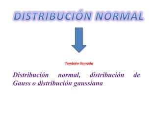 También llamada

Distribución normal, distribución
Gauss o distribución gaussiana

de

 