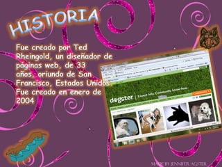 HISTORIAFue creado por Ted Rheingold, un diseñador de páginas web, de 33 años, oriundo de San Francisco, Estados Unidos.Fue creado en enero de 2004 