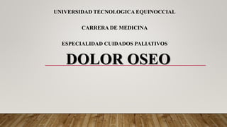 DOLOR OSEO
UNIVERSIDAD TECNOLOGICA EQUINOCCIAL
CARRERA DE MEDICINA
ESPECIALIDAD CUIDADOS PALIATIVOS
 