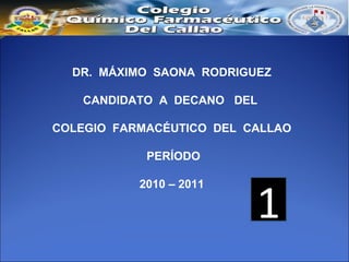 DR.  MÁXIMO  SAONA  RODRIGUEZ CANDIDATO  A  DECANO  DEL  COLEGIO  FARMACÉUTICO  DEL  CALLAO PERÍODO 2010 – 2011 1 