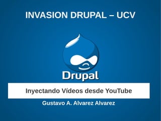 INVASION DRUPAL – UCV




Inyectando Vídeos desde YouTube
    Gustavo A. Alvarez Alvarez
 