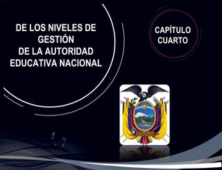DE LOS NIVELES DE   CAPÍTULO
      GESTIÓN         CUARTO
  DE LA AUTORIDAD
EDUCATIVA NACIONAL
 