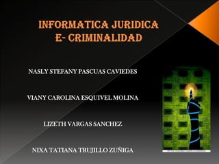 INFORMATICA JURIDICA e- criminalidad NASLY STEFANY PASCUAS CAVIEDES VIANY CAROLINA ESQUIVEL MOLINA LIZETH VARGAS SANCHEZ NIXA TATIANA TRUJILLO ZUÑIGA 