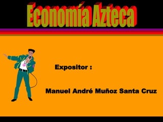 Economía Azteca Expositor : Manuel André Muñoz Santa Cruz 