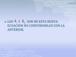    LOS k1 Y k 2 SON DE ESTA NUEVA
    ECUACIÓN NO CONFUNDIRLOS CON LA
    ANTERIOR.
 
