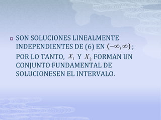    SON SOLUCIONES LINEALMENTE
    INDEPENDIENTES DE (6) EN ( , ) ;
    POR LO TANTO, X 1 Y X 2 FORMAN UN
    CONJUNTO FUNDAMENTAL DE
    SOLUCIONESEN EL INTERVALO.
 