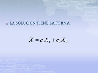    LA SOLUCION TIENE LA FORMA


            X    c1 X 1 c2 X 2
 