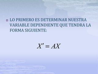    LO PRIMERO ES DETERMINAR NUESTRA
    VARIABLE DEPENDIENTE QUE TENDRA LA
    FORMA SIGUIENTE:


               X     AX
 