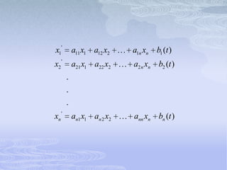 x1'        a11 x1 a12 x2    a1n xn b1 (t )
x2 '       a21 x1 a22 x2    a2 n xn b2 (t )
       .
       .
       .
xn '       an1 x1 an 2 x2   ann xn bn (t )
 