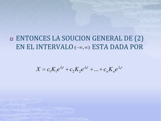    ENTONCES LA SOUCION GENERAL DE (2)
    EN EL INTERVALO ( , ) ESTA DADA POR

                                                       nt
         X   c1 K1e 1t   c2 K 2e   2t
                                        ... cn K n e
 