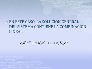   EN ESTE CASO, LA SOLUCION GENERAL
    DEL SISTEMA CONTIENE LA COMBINACION
    LINEAL

                  1t              1t                  1t
         c1 K1e        c2 K 2 e        ... cm K m e
 