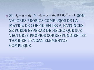    SI 1      i Y 2               1 SON
                        i, > 0, i 2
    VALORES PROPIOS COMPLEJOS DE LA
    MATRIZ DE COEFICIENTES A, ENTONCES
    SE PUEDE ESPERAR DE HECHO QUE SUS
    VECTORES PROPIOS CORRESPONDIENTES
    TAMBIEN TENGAN ELEMENTOS
    COMPLEJOS.
 