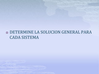    DETERMINE LA SOLUCION GENERAL PARA
    CADA SISTEMA
 