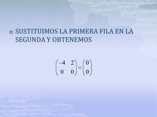    SUSTITUIMOS LA PRIMERA FILA EN LA
    SEGUNDA Y OBTENEMOS


                 4 2    0
                0   0   0
 