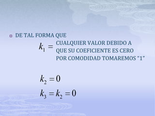    DE TAL FORMA QUE
                 CUALQUIER VALOR DEBIDO A
           k 1   QUE SU COEFICIENTE ES CERO
                 POR COMODIDAD TOMAREMOS “1”


           k2 0
           k3 k2 0
 