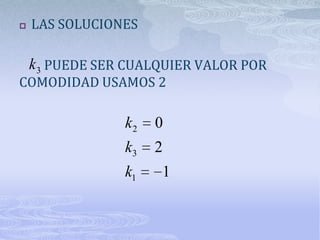    LAS SOLUCIONES

    k 3 PUEDE SER CUALQUIER VALOR POR
COMODIDAD USAMOS 2

                 k2   0
                 k3   2
                 k1   1
 