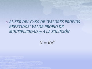    AL SER DEL CASO DE “VALORES PROPIOS
    REPETIDOS” VALOR PROPIO DE
    MULTIPLICIDAD m A LA SOLUCIÓN

                            t
                  X    Ke
 