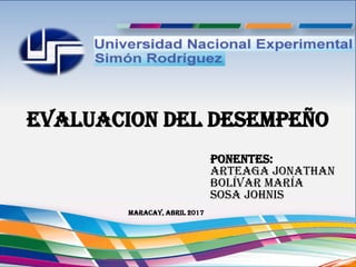 EVALUACION DEL DESEMPEÑO
Ponentes:
Arteaga Jonathan
Bolívar María
Sosa Johnis
Maracay, Abril 2017
 