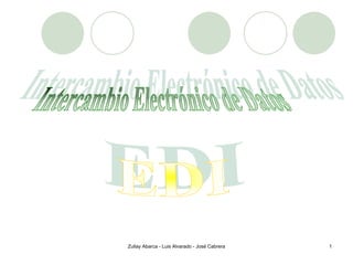 Zullay Abarca - Luis Alvarado - José Cabrera 1 Intercambio Electrónico de Datos  EDI 