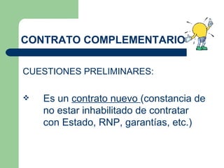 CONTRATO COMPLEMENTARIO CUESTIONES PRELIMINARES: Es un  contrato nuevo  (constancia de no estar inhabilitado de contratar con Estado, RNP, garantías, etc.) 