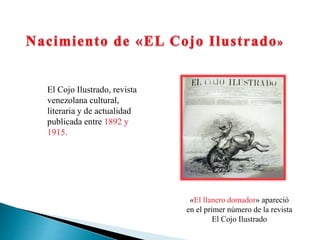 El Cojo Ilustrado, revista
venezolana cultural,
literaria y de actualidad
publicada entre 1892 y
1915.
«El llanero domador» apareció
en el primer número de la revista
El Cojo Ilustrado
 