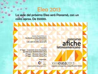 Elea 2013
La sede del próximo Elea será Panamá, con un
costo aprox. De $5000.
 