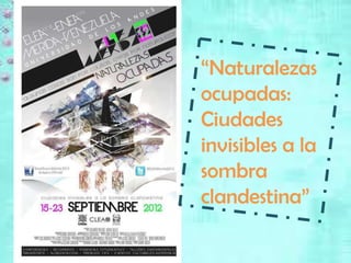 “Naturalezas
ocupadas:
Ciudades
invisibles a la
sombra
clandestina”
 
