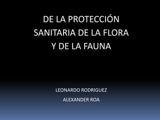 De la protección sanitaria de la flora y de la fauna LEONARDO RODRIGUEZ ALEXANDER ROA 