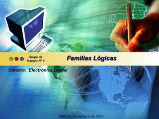 Familias Lógicas Grupo de Trabajo N° 4 Cátedra:  Electrónica Digital Maturín, Noviembre de 2011 