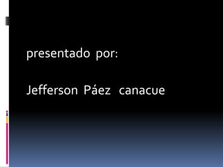 presentado  por: Jefferson  Páez   canacue 