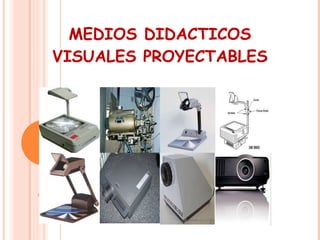 MEDIOS DIDACTICOS VISUALES PROYECTABLES 